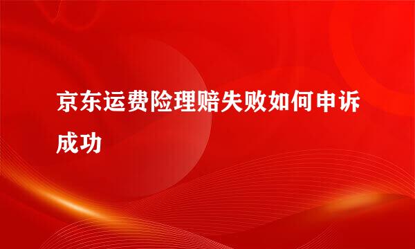 京东运费险理赔失败如何申诉成功