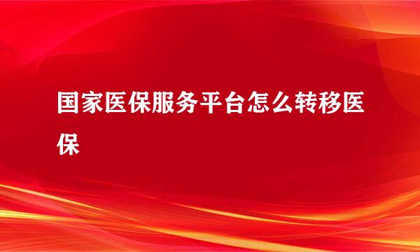国家医保服务平台怎么转移医保