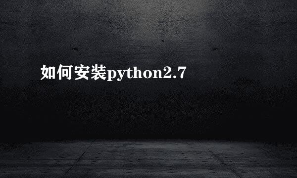 如何安装python2.7