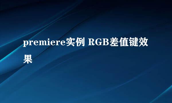 premiere实例 RGB差值键效果