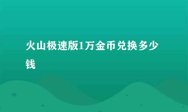 火山极速版1万金币兑换多少钱