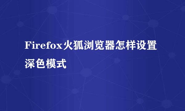 Firefox火狐浏览器怎样设置深色模式