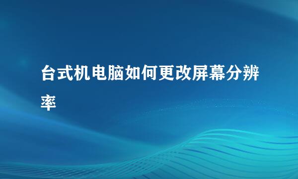 台式机电脑如何更改屏幕分辨率