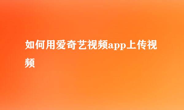 如何用爱奇艺视频app上传视频