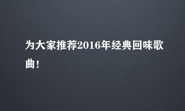 为大家推荐2016年经典回味歌曲！
