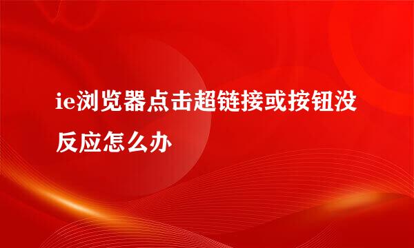 ie浏览器点击超链接或按钮没反应怎么办