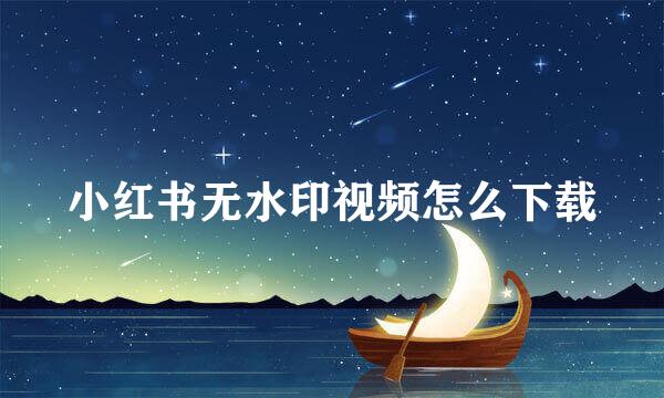 小红书无水印视频怎么下载