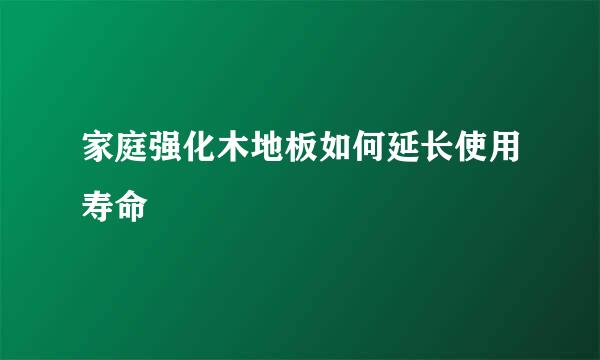 家庭强化木地板如何延长使用寿命