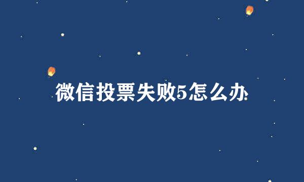 微信投票失败5怎么办