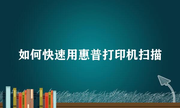 如何快速用惠普打印机扫描
