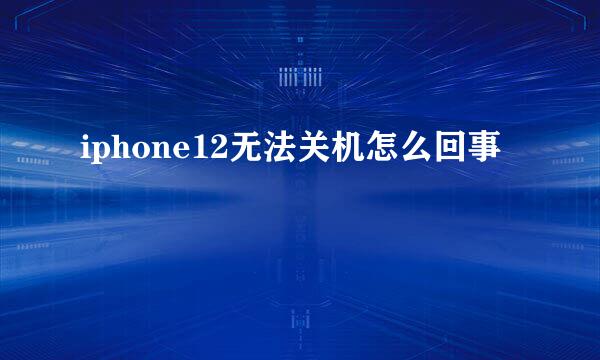 iphone12无法关机怎么回事