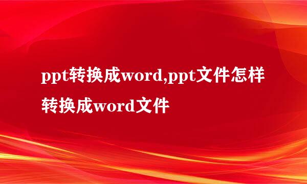 ppt转换成word,ppt文件怎样转换成word文件