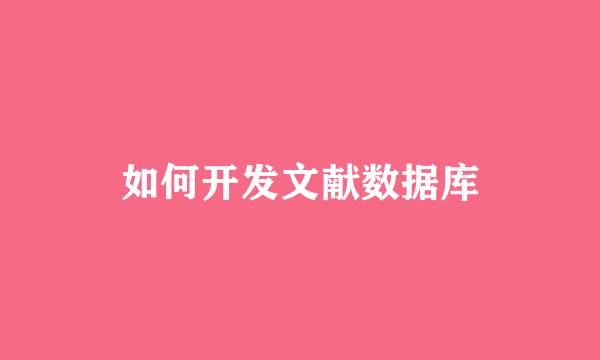 如何开发文献数据库