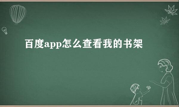 百度app怎么查看我的书架