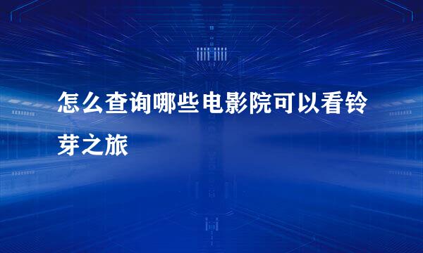 怎么查询哪些电影院可以看铃芽之旅