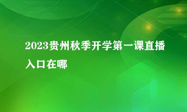 2023贵州秋季开学第一课直播入口在哪