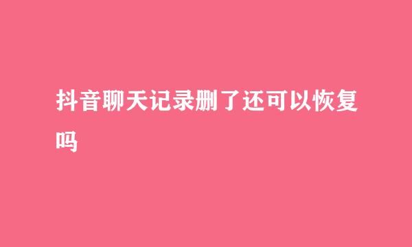 抖音聊天记录删了还可以恢复吗