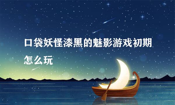 口袋妖怪漆黑的魅影游戏初期怎么玩