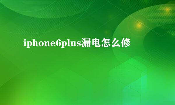 iphone6plus漏电怎么修
