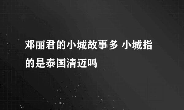 邓丽君的小城故事多 小城指的是泰国清迈吗