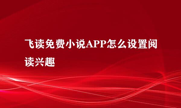 飞读免费小说APP怎么设置阅读兴趣