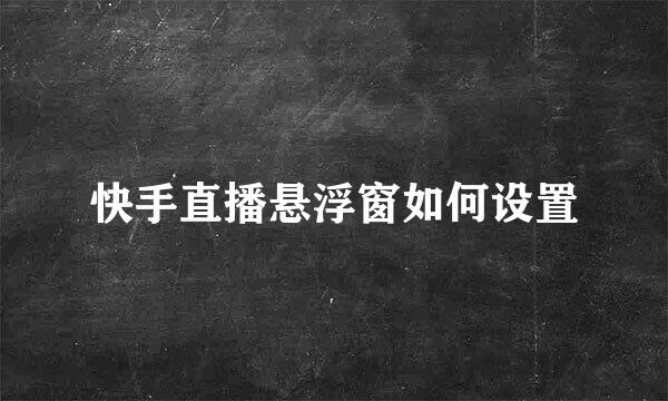 快手直播悬浮窗如何设置