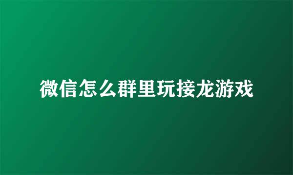 微信怎么群里玩接龙游戏