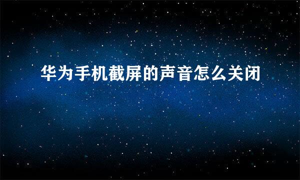 华为手机截屏的声音怎么关闭
