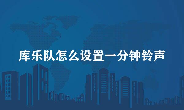 库乐队怎么设置一分钟铃声