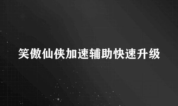 笑傲仙侠加速辅助快速升级