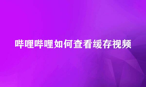 哔哩哔哩如何查看缓存视频