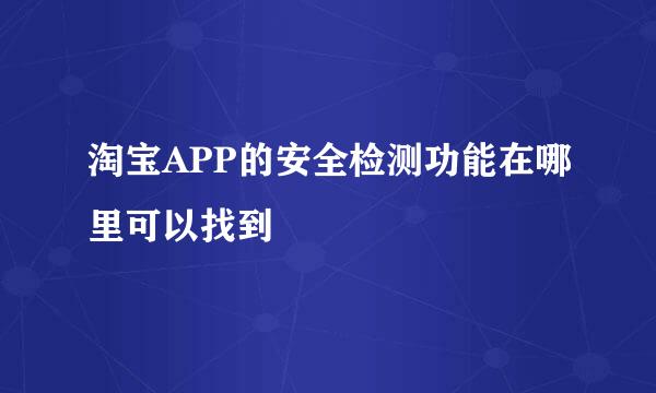 淘宝APP的安全检测功能在哪里可以找到