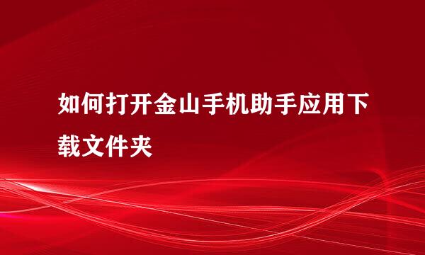 如何打开金山手机助手应用下载文件夹