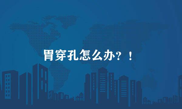 胃穿孔怎么办?!