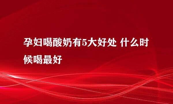 孕妇喝酸奶有5大好处 什么时候喝最好