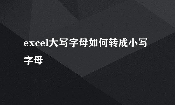 excel大写字母如何转成小写字母
