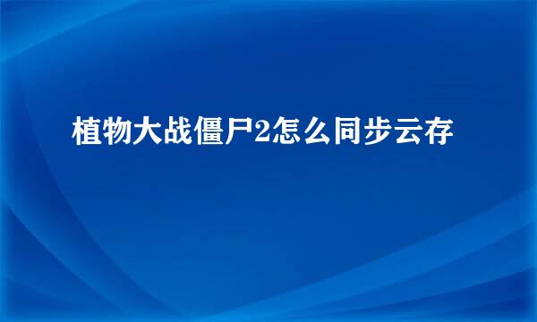 植物大战僵尸2怎么同步云存