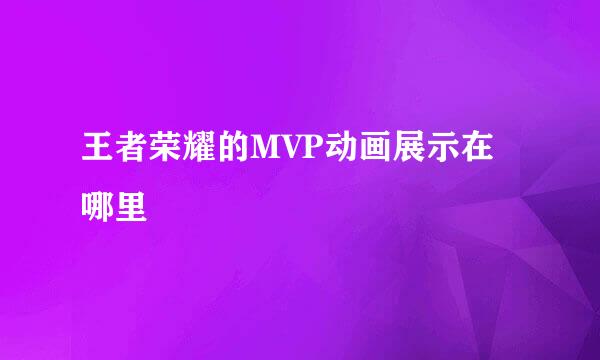 王者荣耀的MVP动画展示在哪里