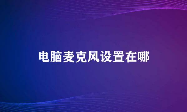 电脑麦克风设置在哪