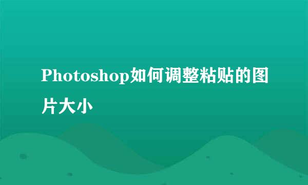 Photoshop如何调整粘贴的图片大小
