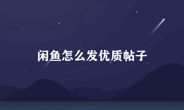 闲鱼怎么发优质帖子