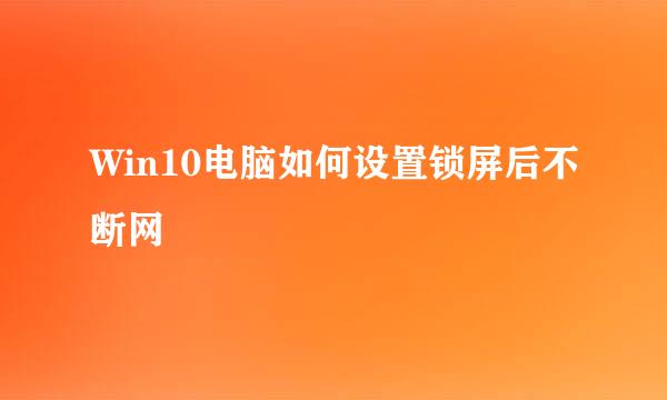 Win10电脑如何设置锁屏后不断网