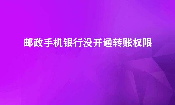 邮政手机银行没开通转账权限