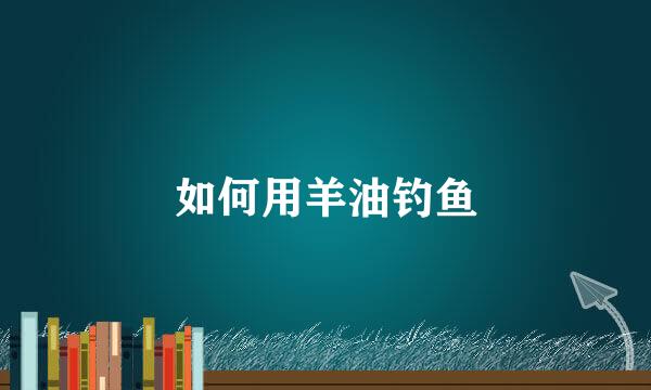 如何用羊油钓鱼
