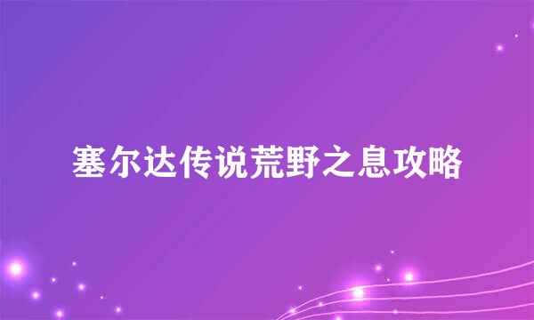 塞尔达传说荒野之息攻略