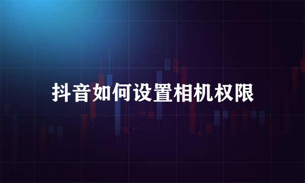 抖音如何设置相机权限
