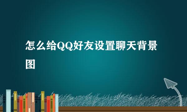 怎么给QQ好友设置聊天背景图