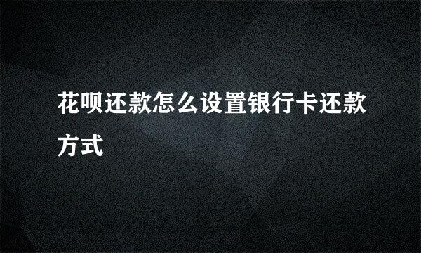 花呗还款怎么设置银行卡还款方式