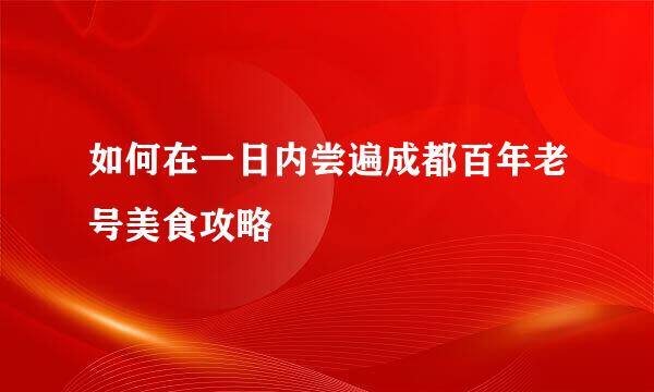 如何在一日内尝遍成都百年老号美食攻略