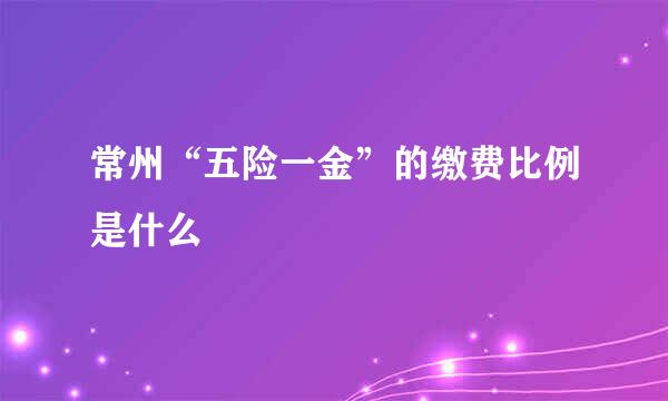 常州“五险一金”的缴费比例是什么